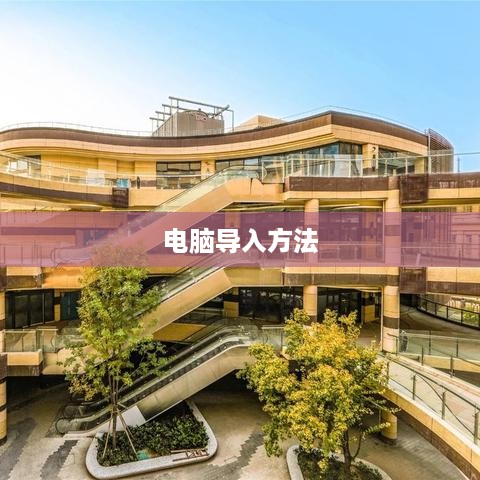 导入电脑的方法指南，适用于台式机和笔记本电脑  第1张