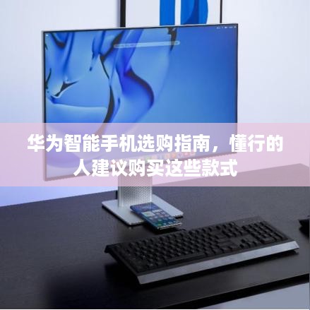 华为智能手机选购指南，懂行的人建议购买这些款式