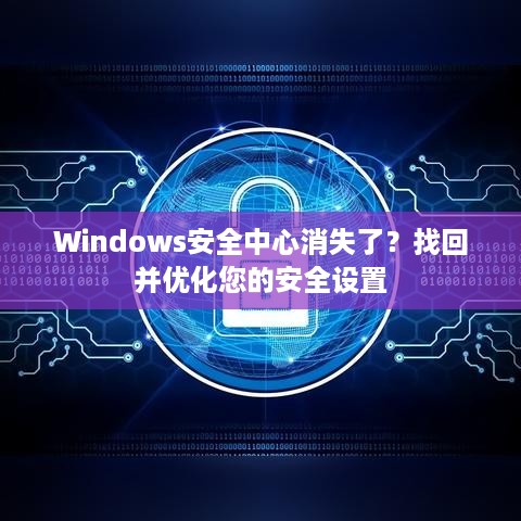 Windows安全中心消失了?找回并优化您的安全设置
