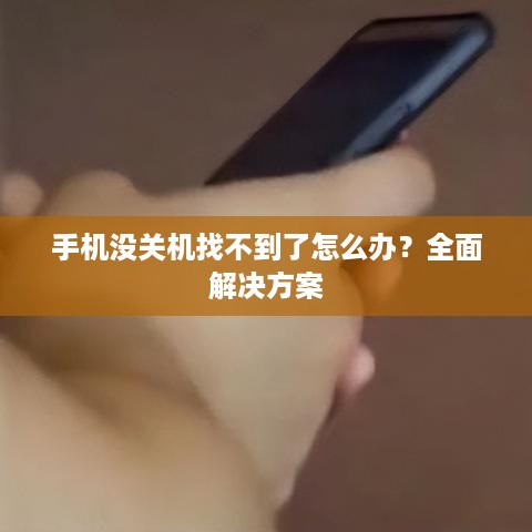 手机没关机找不到了怎么办？全面解决方案