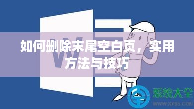 如何删除末尾空白页，实用方法与技巧