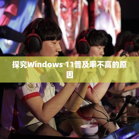 探究Windows 11普及率不高的原因