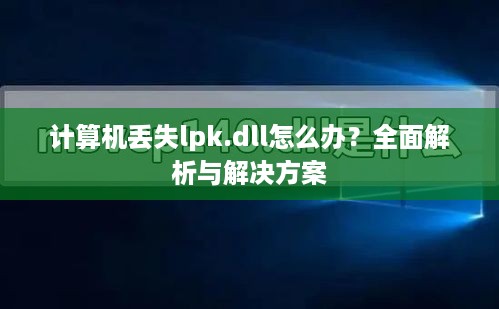 计算机丢失lpk.dll怎么办？全面解析与解决方案