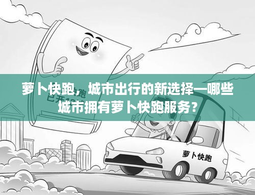 萝卜快跑，城市出行的新选择—哪些城市拥有萝卜快跑服务？