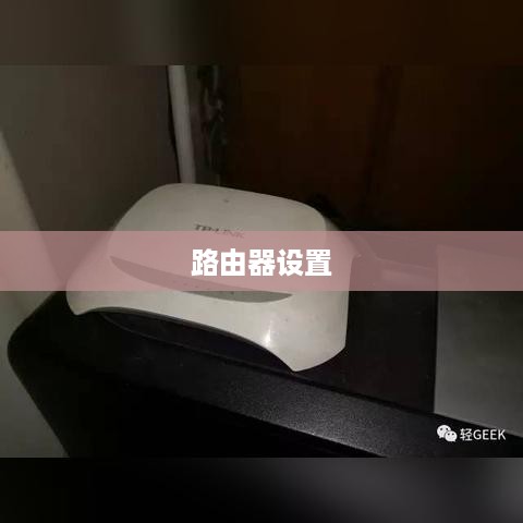 路由器设置无线网络的详细步骤与注意事项  第1张