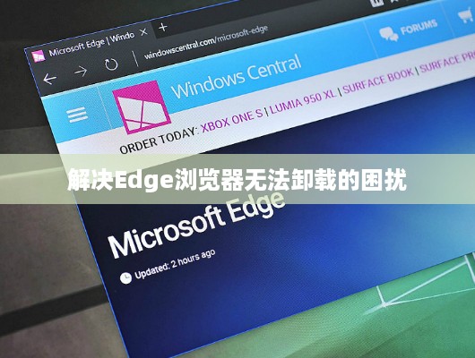 解决Edge浏览器无法卸载的困扰