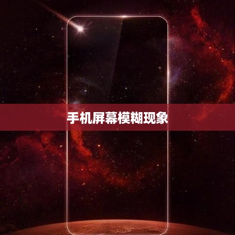 探究手机屏幕模糊现象的背后原因