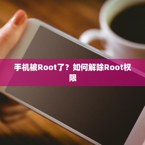 手机被Root了？如何解除Root权限
