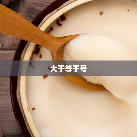 如何打出大于等于号及其在日常生活中的重要性