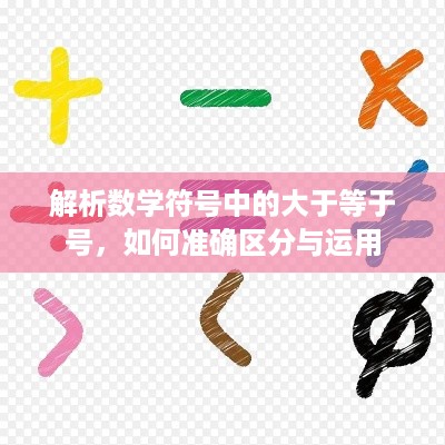 解析数学符号中的大于等于号，如何准确区分与运用