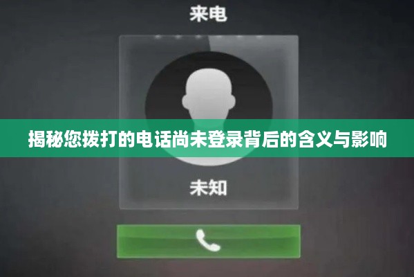 揭秘您拨打的电话尚未登录背后的含义与影响