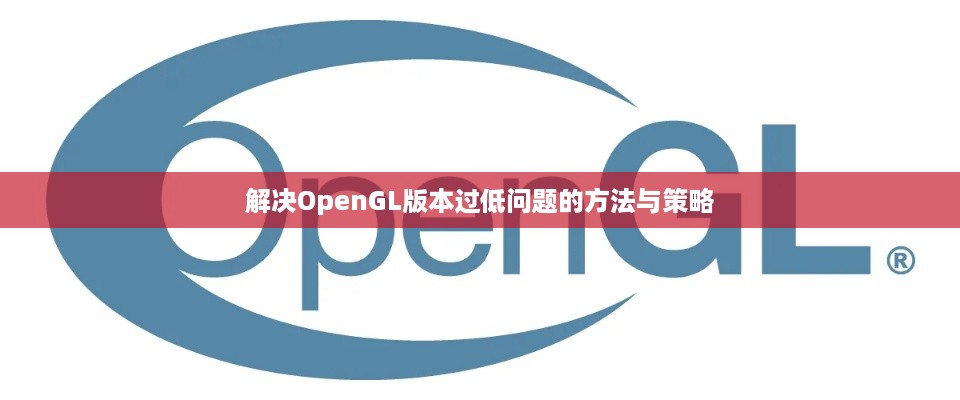 解决OpenGL版本过低问题的方法与策略