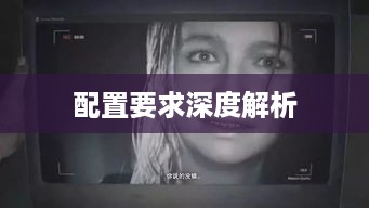 生化危机7，配置要求深度解析