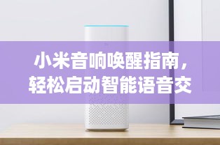 小米音响唤醒指南，轻松启动智能语音交互