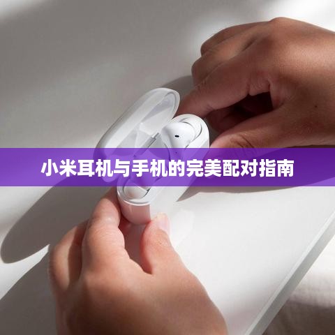 小米耳机与手机的完美配对指南