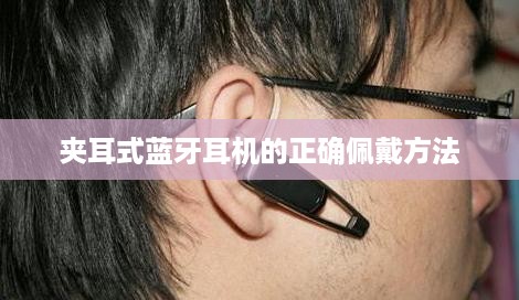 夹耳式蓝牙耳机的正确佩戴方法  第1张