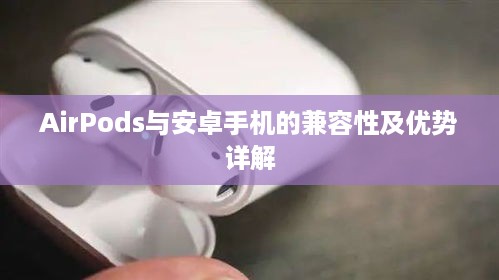 AirPods与安卓手机的兼容性及优势详解