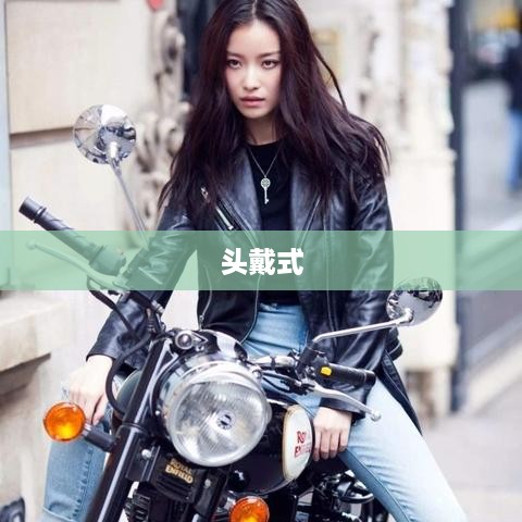 头戴式的定义与魅力，探索头戴式的世界