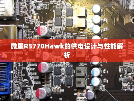 微星R5770Hawk的供电设计与性能解析
