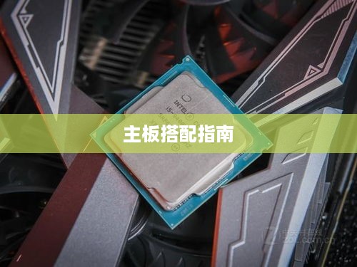 九代i9-9900K处理器与主板搭配指南
