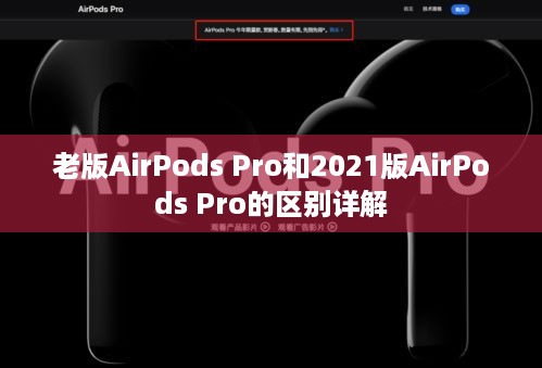 老版AirPods Pro和2021版AirPods Pro的区别详解