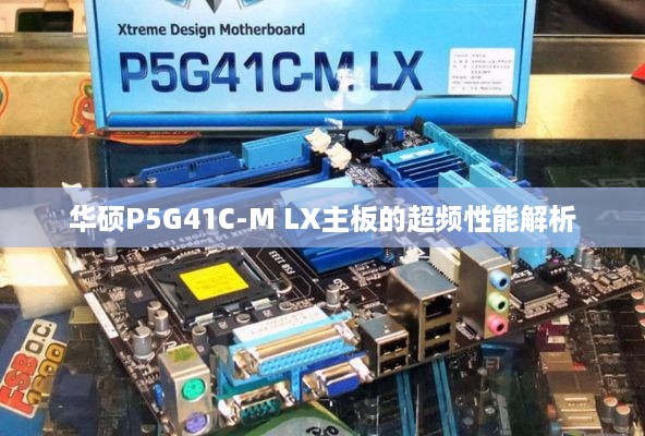 华硕P5G41C-M LX主板的超频性能解析