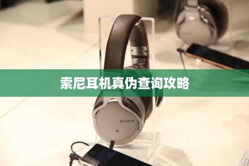 索尼耳机真伪查询攻略