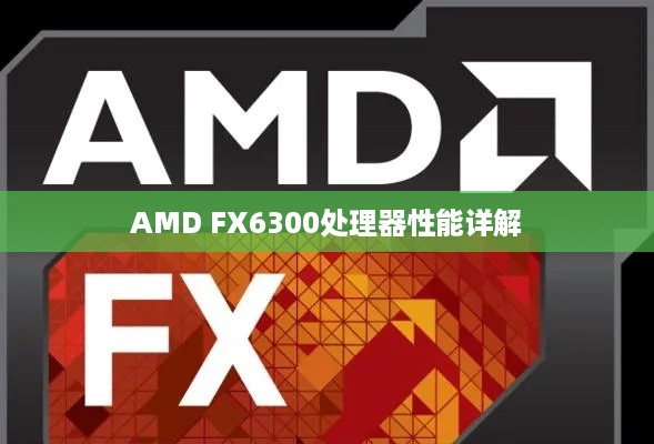 AMD FX-6300处理器性能详解及主板搭配指南