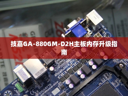技嘉GA-880GM-D2H主板内存升级指南