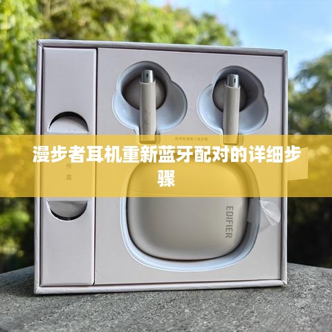 漫步者耳机重新蓝牙配对的详细步骤
