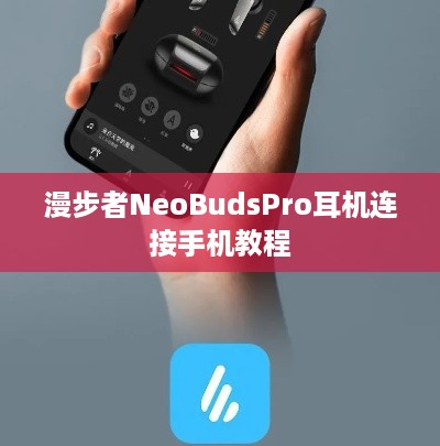 漫步者NeoBudsPro耳机连接手机教程