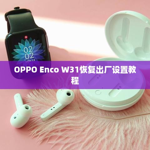 OPPO Enco W31恢复出厂设置教程