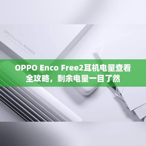 OPPO Enco Free2耳机电量查看全攻略，剩余电量一目了然