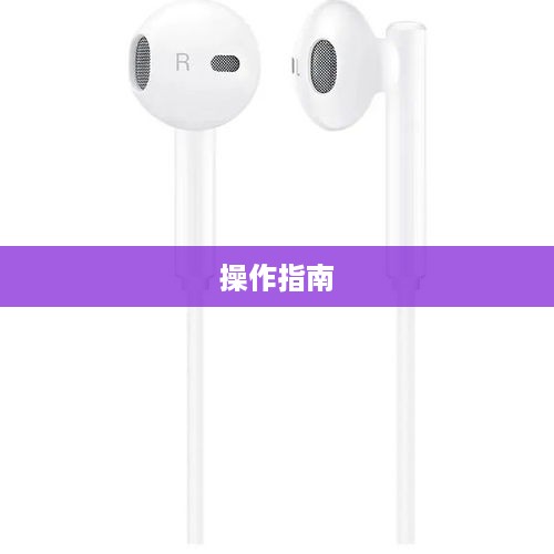 华为耳机操作指南，轻松掌握各项功能