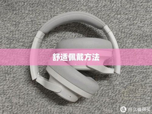 头戴式耳机的舒适佩戴方法
