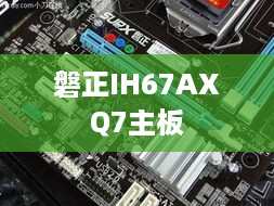 磐正IH67AX-Q7主板深度解析，性能、特点与使用体验