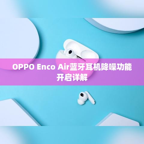 OPPO Enco Air蓝牙耳机降噪功能开启详解