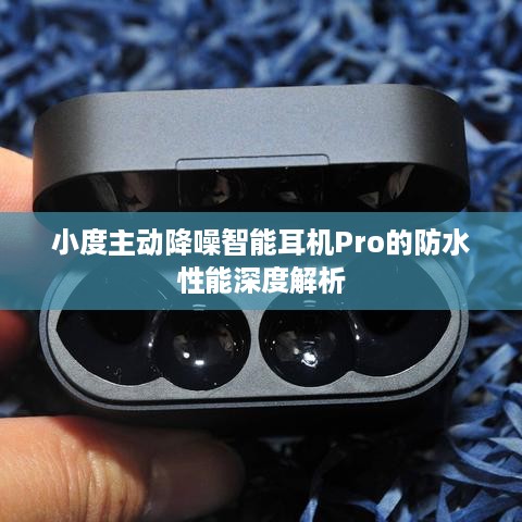 小度主动降噪智能耳机Pro的防水性能深度解析