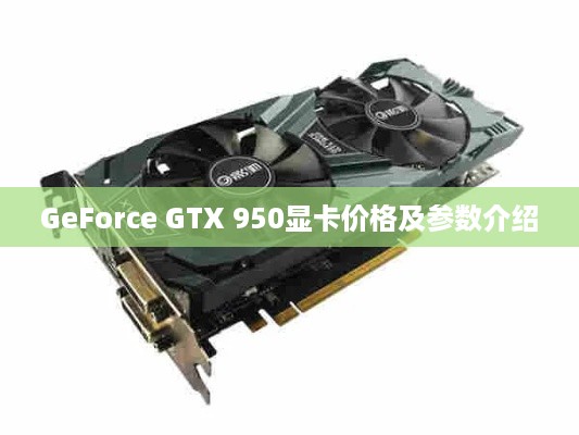 GeForce GTX 950显卡价格及参数介绍