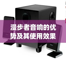 漫步者音响的优势及其使用效果详解