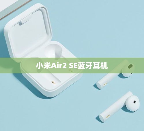 小米Air2 SE蓝牙耳机使用说明及教程