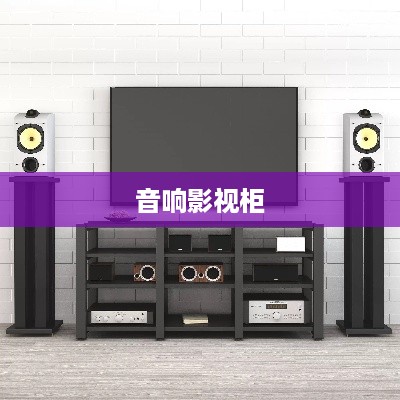 音响影视柜详解，选购指南与体验分享