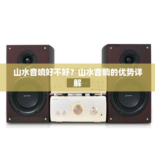 山水音响好不好？山水音响的优势详解