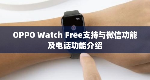 OPPO Watch Free支持与微信功能及电话功能介绍