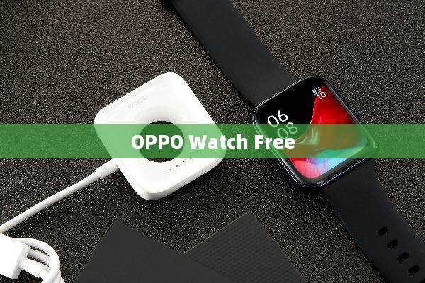 OPPO Watch Free连接手机教程，兼容苹果手机操作指南