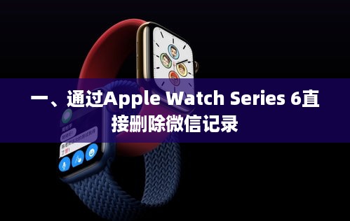 一、通过Apple Watch Series 6直接删除微信记录