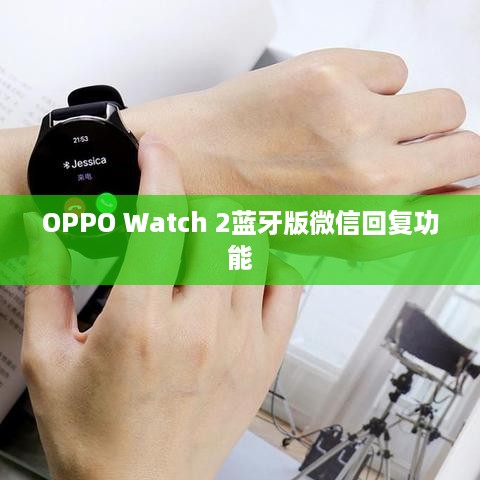 OPPO Watch 2蓝牙版微信回复功能对网络依赖性的探讨  第1张