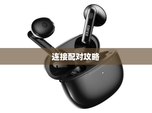 漫步者Minibuds蓝牙耳机与手机连接配对全攻略