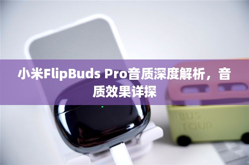 小米FlipBuds Pro音质深度解析，音质效果详探  第1张