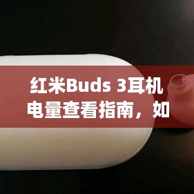 红米Buds 3耳机电量查看指南，如何检查剩余电量